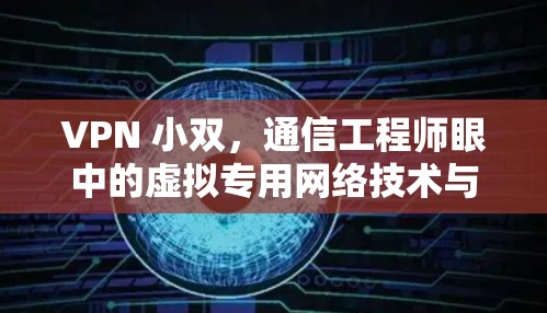 VPN 小双,通信工程师眼中的虚拟专用网络技术与应用 VPN 小双,通信工程师眼中的虚拟专用网络技术与应用