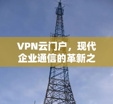 VPN云门户,现代企业通信的革新之路 VPN云门户,现代企业通信的革新之路