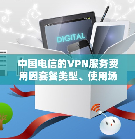 中国电信的VPN服务费用因套餐类型、使用场景和地区不同而有所差异,以下为常见情况的整理,供参考 中国电信的VPN服务费用因套餐类型、使用场景和地区不同而有所差异,以下为常见情况的整理,供参考