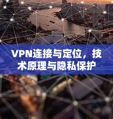 VPN连接与定位,技术原理与隐私保护 VPN连接与定位,技术原理与隐私保护