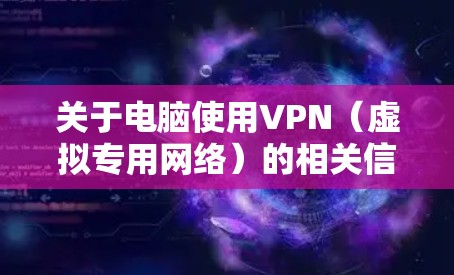 关于电脑使用VPN(虚拟专用网络)的相关信息,以下是详细解答 关于电脑使用VPN(虚拟专用网络)的相关信息,以下是详细解答