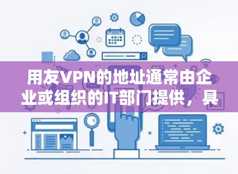 用友VPN的地址通常由企业或组织的IT部门提供,具体地址可能因公司或分支机构不同而有所差异。以下是一般情况下获取用友VPN地址的方法和注意事项 用友VPN的地址通常由企业或组织的IT部门提供,具体地址可能因公司或分支机构不同而有所差异。以下是一般情况下获取用友VPN地址的方法和注意事项