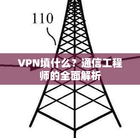 VPN填什么?通信工程师的全面解析 VPN填什么?通信工程师的全面解析