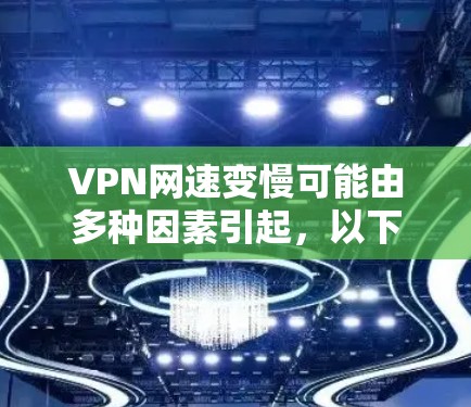 VPN网速变慢可能由多种因素引起,以下是一些常见原因及对应的解决方案,帮助你逐步排查问题
