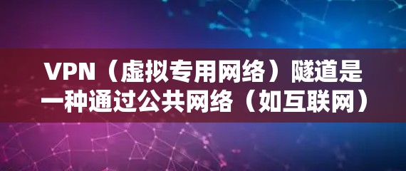 VPN（虚拟专用网络）隧道是一种通过公共网络（如互联网）建立加密通道的技术，用于安全地传输数据。以下是关于VPN隧道数据的详细解析