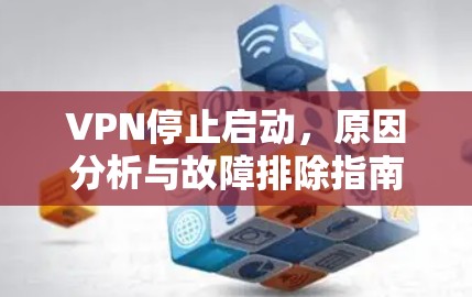 VPN停止启动,原因分析与故障排除指南