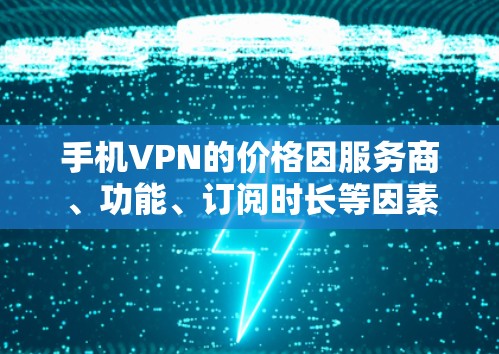 手机VPN的价格因服务商、功能、订阅时长等因素差异较大,以下是一些常见情况及参考价格,供你参考 手机VPN的价格因服务商、功能、订阅时长等因素差异较大,以下是一些常见情况及参考价格,供你参考