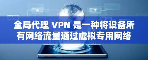 全局代理 VPN 是一种将设备所有网络流量通过虚拟专用网络(VPN)隧道传输的技术,无论访问国内还是国外资源,都会经过VPN服务器中转。以下是关键点解析