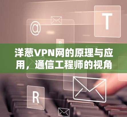 洋葱VPN网的原理与应用,通信工程师的视角