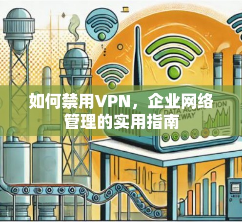 如何禁用VPN,企业网络管理的实用指南