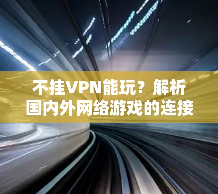 不挂VPN能玩？解析国内外网络游戏的连接机制