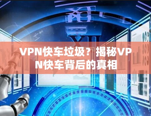 VPN快车垃圾？揭秘VPN快车背后的真相