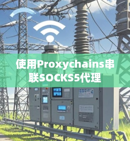 使用Proxychains串联SOCKS5代理 使用Proxychains串联SOCKS5代理