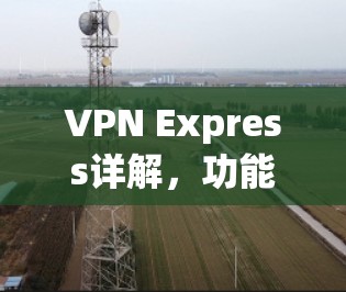 VPN Express详解,功能、优势及使用指南