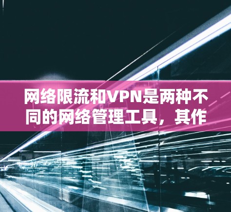 网络限流和VPN是两种不同的网络管理工具,其作用和使用场景有所区别。以下是详细解答