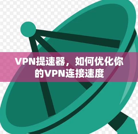 VPN提速器,如何优化你的VPN连接速度
