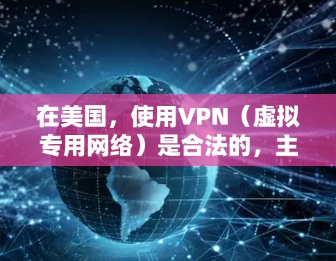 在美国,使用VPN(虚拟专用网络)是合法的,主要用于保护隐私、增强网络安全或访问受地域限制的内容。以下是关于美国原生VPN的关键信息,分为几个部分