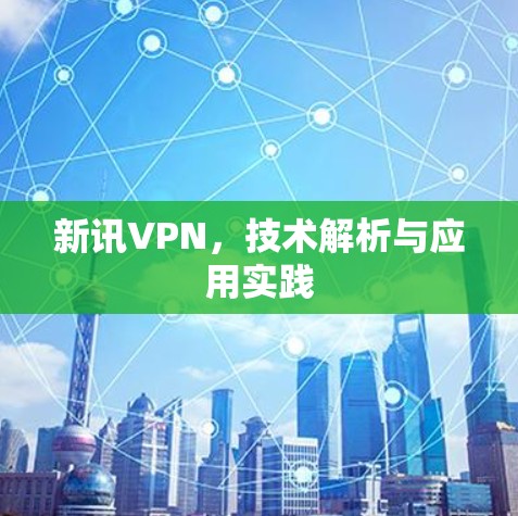 新讯VPN，技术解析与应用实践