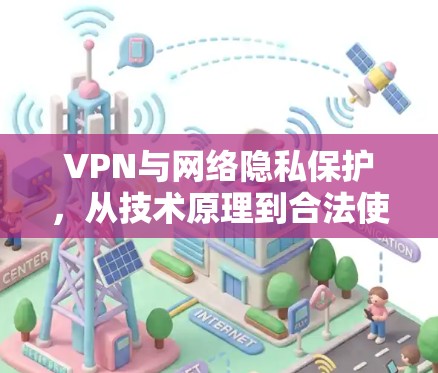 VPN与网络隐私保护,从技术原理到合法使用