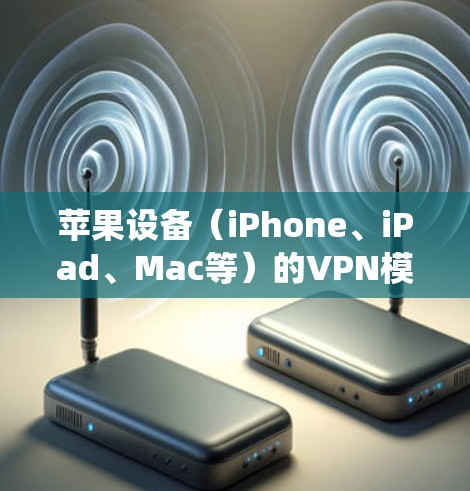 苹果设备(iPhone、iPad、Mac等)的VPN模式指的是通过虚拟专用网络(VPN)加密网络连接,保护隐私或绕过地域限制。以下是关于苹果设备使用VPN的详细说明