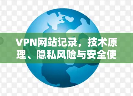 VPN网站记录,技术原理、隐私风险与安全使用建议