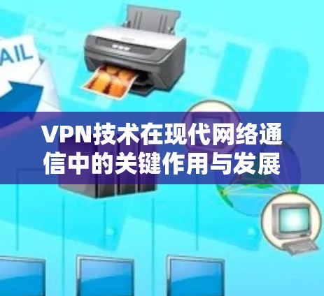 VPN技术在现代网络通信中的关键作用与发展趋势