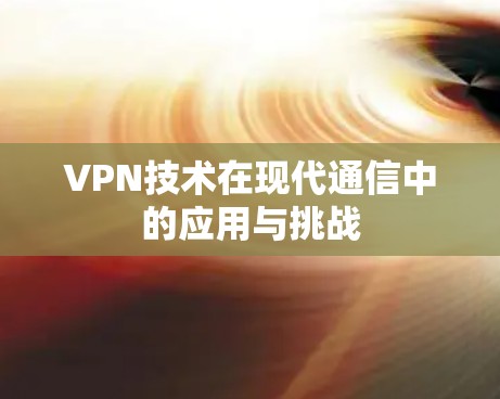 VPN技术在现代通信中的应用与挑战