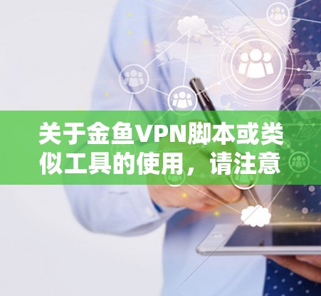 关于金鱼VPN脚本或类似工具的使用，请注意以下几点重要信息