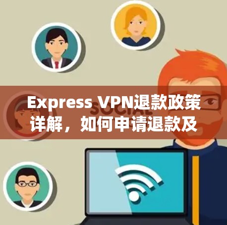 Express VPN退款政策详解,如何申请退款及注意事项