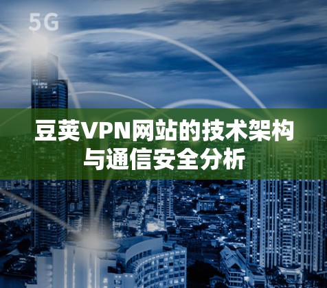 豆荚VPN网站的技术架构与通信安全分析