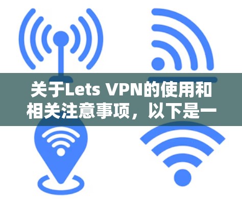 关于Lets VPN的使用和相关注意事项，以下是一些关键信息，供你参考