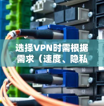 选择VPN时需根据需求（速度、隐私、安全、解锁内容等）综合考虑。以下是常见推荐及注意事项